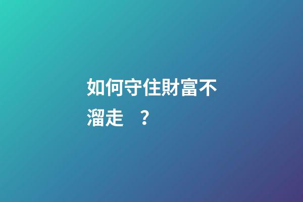 如何守住財富不溜走？